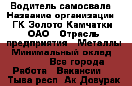 Водитель самосвала › Название организации ­ ГК Золото Камчатки, ОАО › Отрасль предприятия ­ Металлы › Минимальный оклад ­ 65 000 - Все города Работа » Вакансии   . Тыва респ.,Ак-Довурак г.